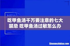 吃甲鱼汤千万要注意的七大禁忌 吃甲鱼汤过敏怎么办