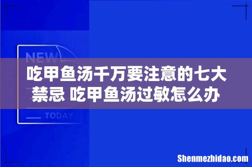 吃甲鱼汤千万要注意的七大禁忌 吃甲鱼汤过敏怎么办