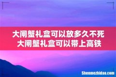 大闸蟹礼盒可以放多久不死 大闸蟹礼盒可以带上高铁吗