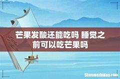 芒果发酸还能吃吗 睡觉之前可以吃芒果吗