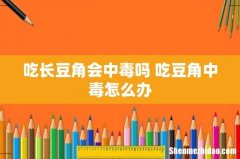 吃长豆角会中毒吗 吃豆角中毒怎么办