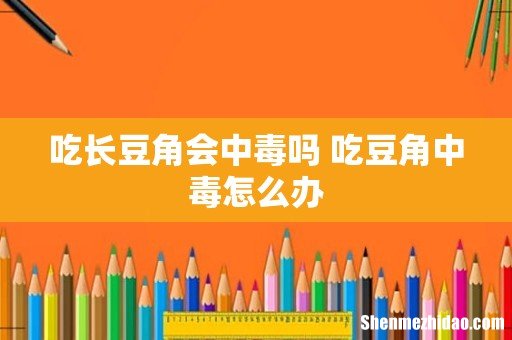 吃长豆角会中毒吗 吃豆角中毒怎么办