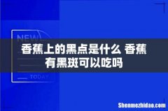 香蕉上的黑点是什么 香蕉有黑斑可以吃吗
