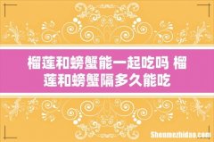 榴莲和螃蟹能一起吃吗 榴莲和螃蟹隔多久能吃