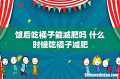饭后吃橘子能减肥吗 什么时候吃橘子减肥