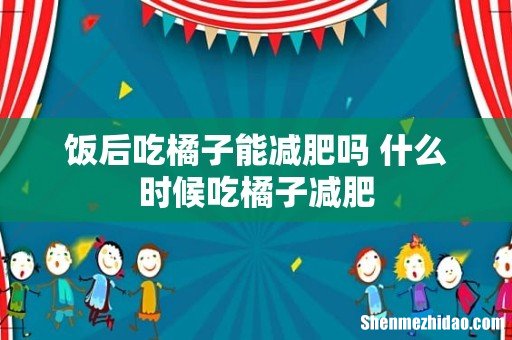 饭后吃橘子能减肥吗 什么时候吃橘子减肥