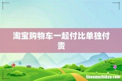 淘宝购物车一起付比单独付贵