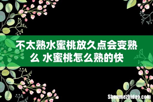 不太熟水蜜桃放久点会变熟么 水蜜桃怎么熟的快