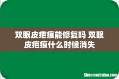 双眼皮疤痕能修复吗 双眼皮疤痕什么时候消失