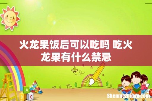 火龙果饭后可以吃吗 吃火龙果有什么禁忌