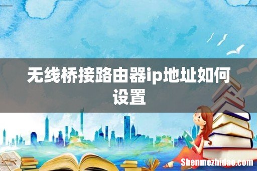 无线桥接路由器ip地址如何设置