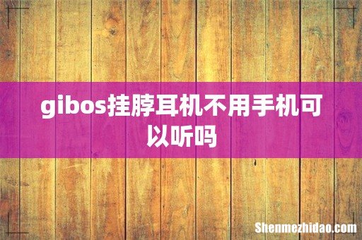 gibos挂脖耳机不用手机可以听吗