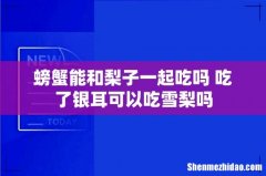 螃蟹能和梨子一起吃吗 吃了银耳可以吃雪梨吗