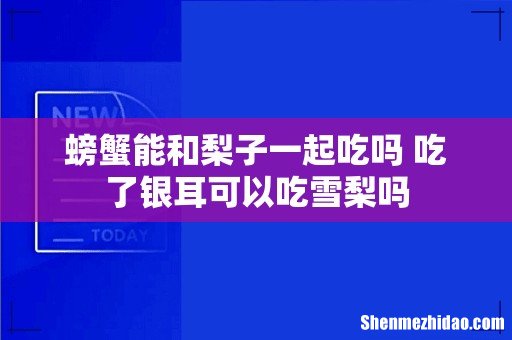 螃蟹能和梨子一起吃吗 吃了银耳可以吃雪梨吗