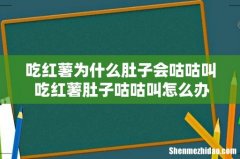 吃红薯为什么肚子会咕咕叫 吃红薯肚子咕咕叫怎么办