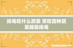 排毒吃什么蔬菜 常吃四种蔬菜降脂排毒