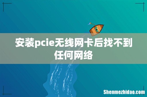 安装pcie无线网卡后找不到任何网络