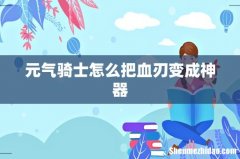 元气骑士怎么把血刃变成神器