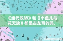 《绝代双骄》和《小鱼儿与花无缺》都是古龙写的吗，怎么差别那么大
