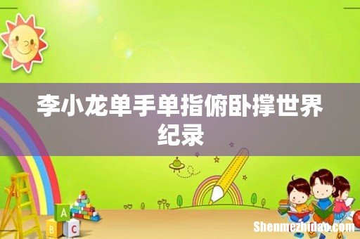 李小龙单手单指俯卧撑世界纪录