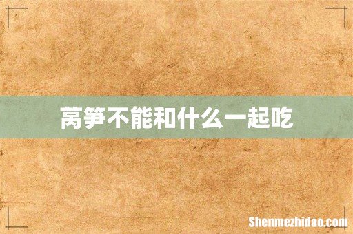 莴笋不能和什么一起吃