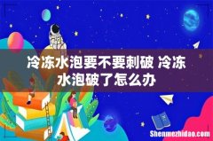 冷冻水泡要不要刺破 冷冻水泡破了怎么办