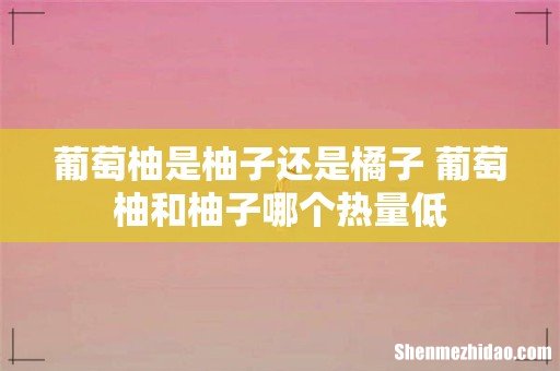 葡萄柚是柚子还是橘子 葡萄柚和柚子哪个热量低