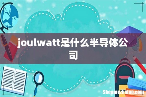 joulwatt是什么半导体公司