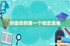 刘德华的第一个初恋是谁