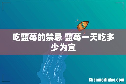吃蓝莓的禁忌 蓝莓一天吃多少为宜
