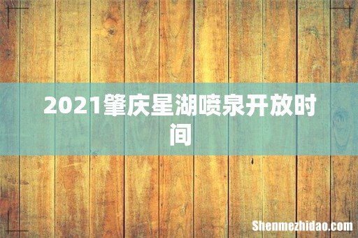 2021肇庆星湖喷泉开放时间