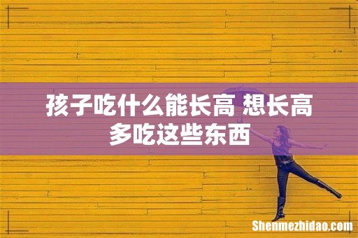 孩子吃什么能长高 想长高多吃这些东西