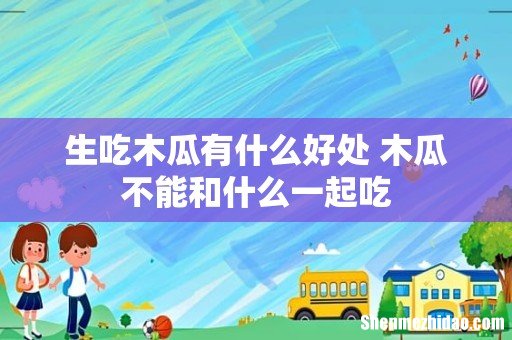 生吃木瓜有什么好处 木瓜不能和什么一起吃