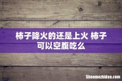 柿子降火的还是上火 柿子可以空腹吃么