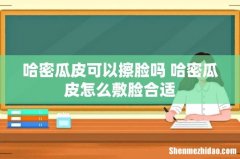 哈密瓜皮可以擦脸吗 哈密瓜皮怎么敷脸合适