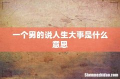 一个男的说人生大事是什么意思