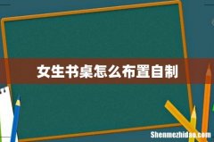 女生书桌怎么布置自制