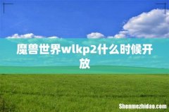 魔兽世界wlkp2什么时候开放