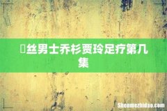 屌丝男士乔杉贾玲足疗第几集