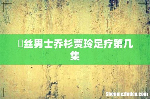 屌丝男士乔杉贾玲足疗第几集