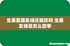 生姜里面发绿还能吃吗 生姜发绿是怎么回事