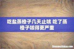 吃盐蒸橙子几天止咳 吃了蒸橙子咳得更严重