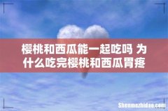 樱桃和西瓜能一起吃吗 为什么吃完樱桃和西瓜胃疼