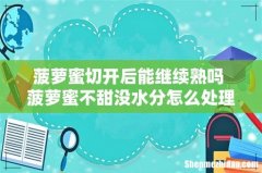 菠萝蜜切开后能继续熟吗 菠萝蜜不甜没水分怎么处理