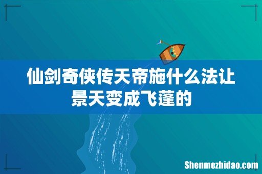 仙剑奇侠传天帝施什么法让景天变成飞蓬的