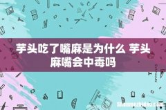 芋头吃了嘴麻是为什么 芋头麻嘴会中毒吗