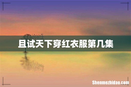 且试天下穿红衣服第几集