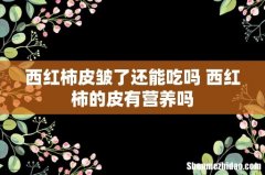 西红柿皮皱了还能吃吗 西红柿的皮有营养吗