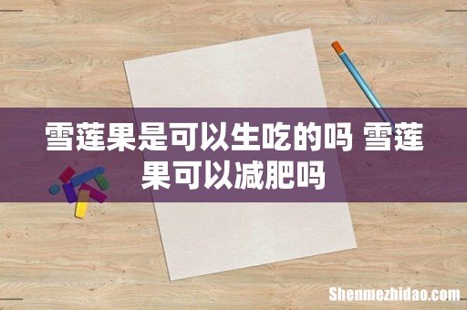 雪莲果是可以生吃的吗 雪莲果可以减肥吗