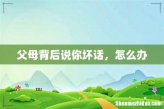 父母背后说你坏话，怎么办